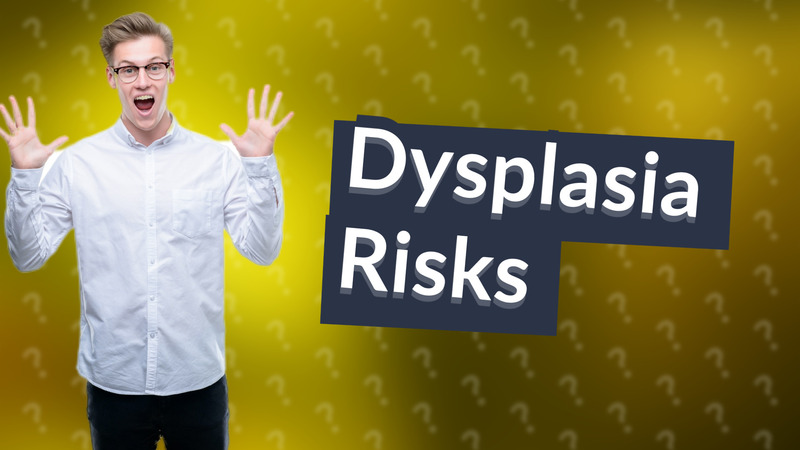 Dysplasia Risks