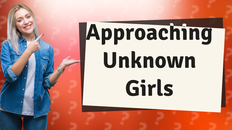 Approaching Unknown Girls