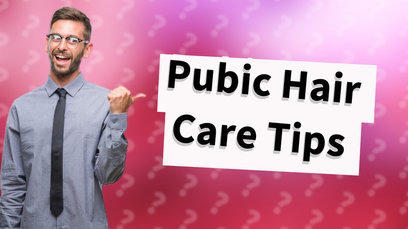 Pubic Hair Care Tips