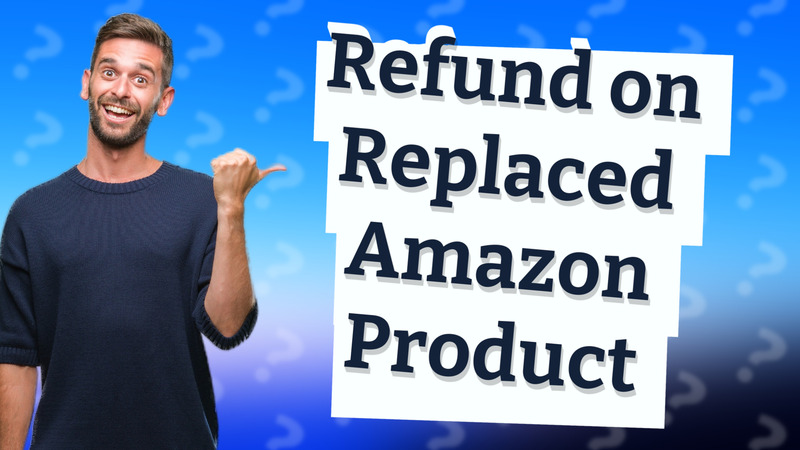 Refund on Replaced Amazon Product