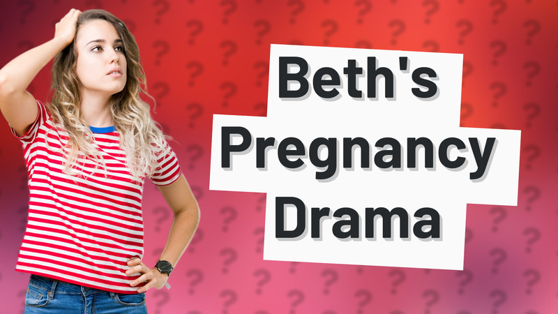 Beth's Pregnancy Drama