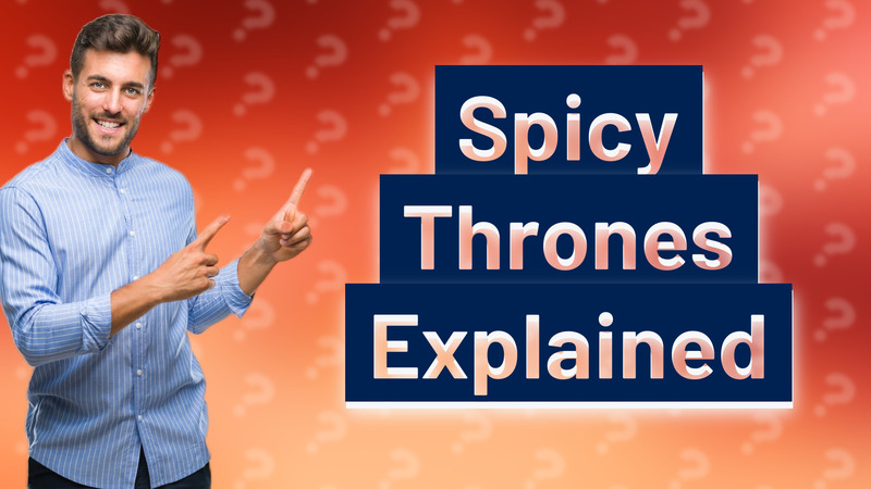 Spicy Thrones Explained