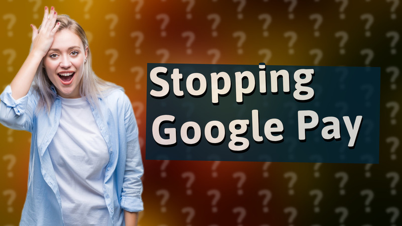 Stopping Google Pay