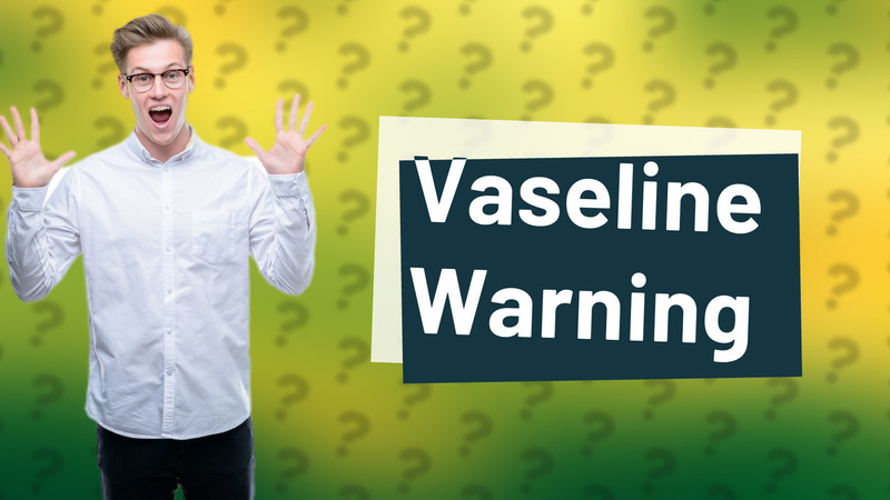 Vaseline Warning