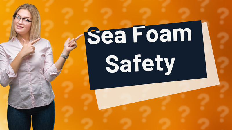 Sea Foam Safety