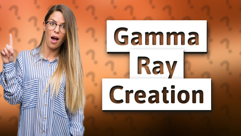 Gamma Ray Creation