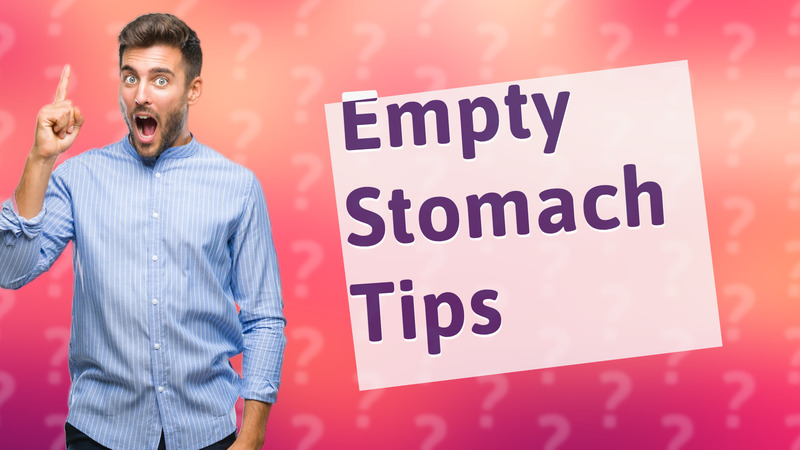 Empty Stomach Tips