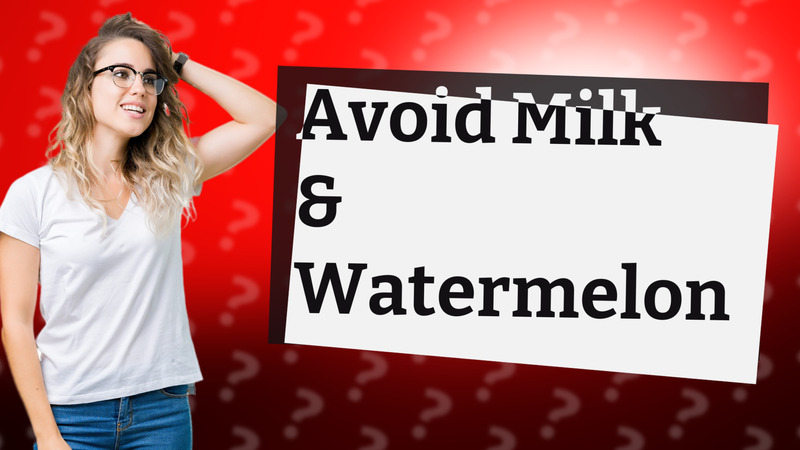 Avoid Milk & Watermelon