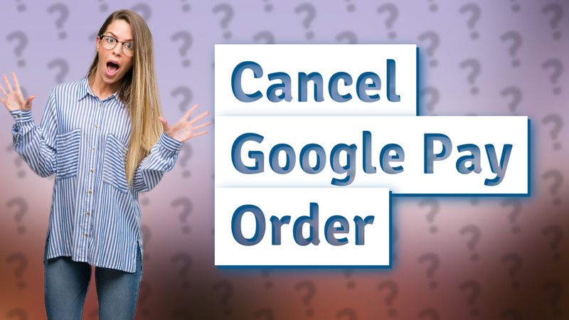 Cancel Google Pay Order