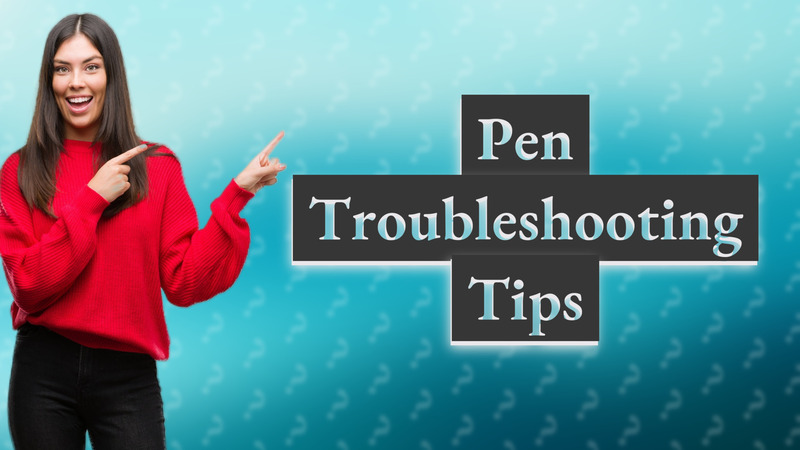 Pen Troubleshooting Tips