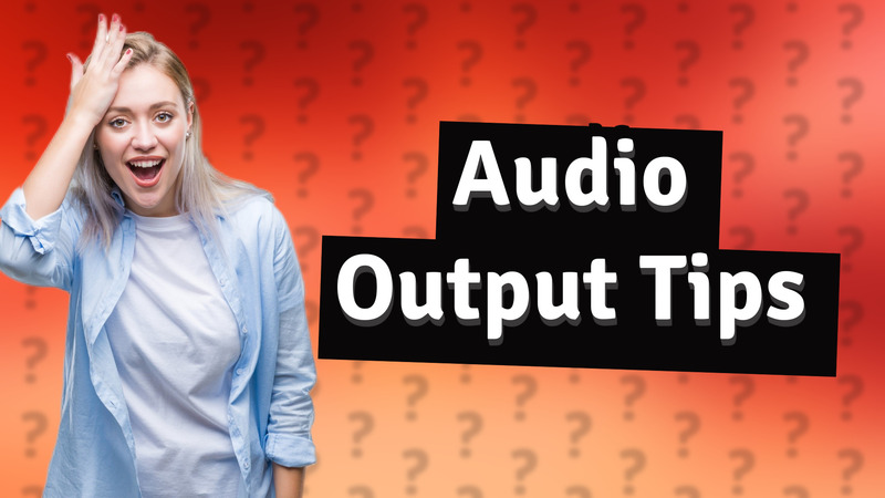 Audio Output Tips