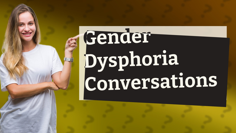 Gender Dysphoria Conversations