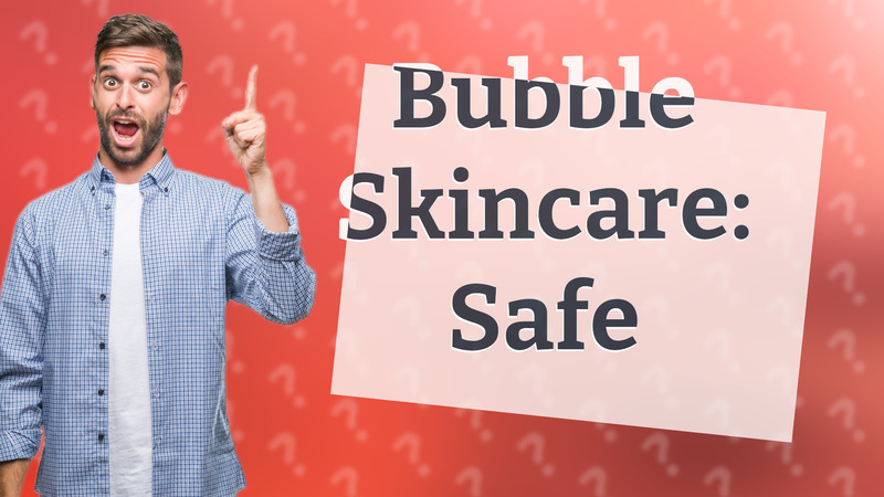 Bubble Skincare: Safe