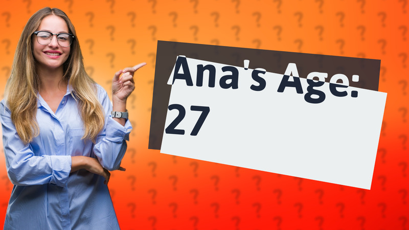 Ana's Age: 27