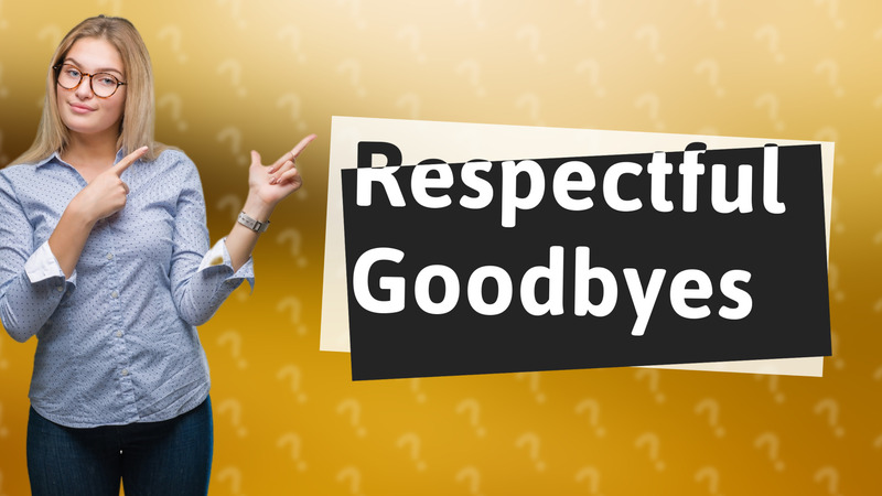 Respectful Goodbyes
