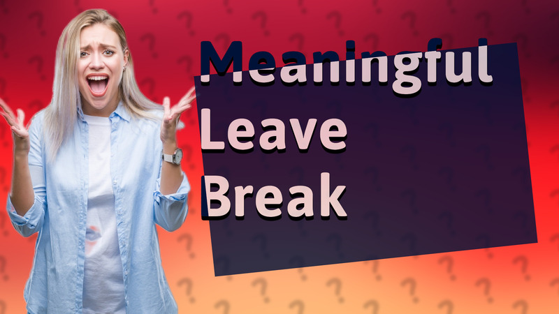 Meaningful Leave Break