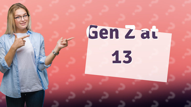 Gen Z at 13