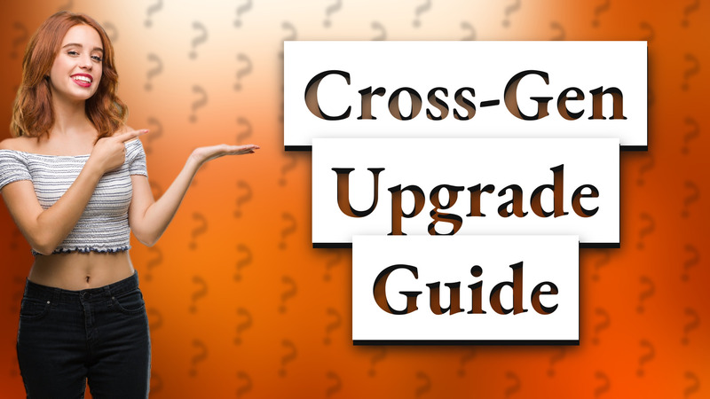 Cross-Gen Upgrade Guide