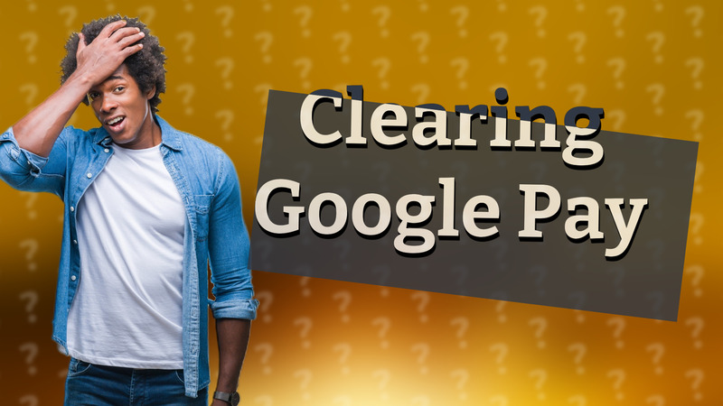 Clearing Google Pay