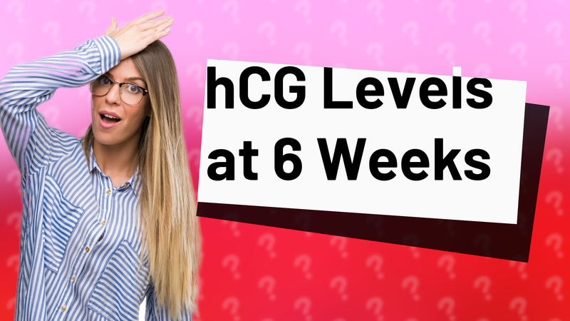 hCG Levels at 6 Weeks