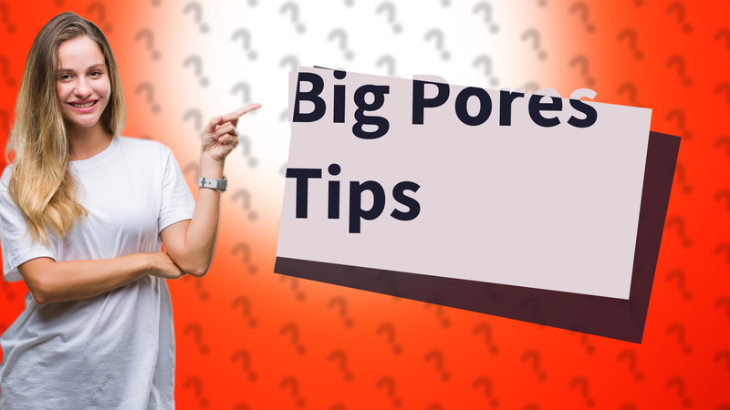 Big Pores Tips