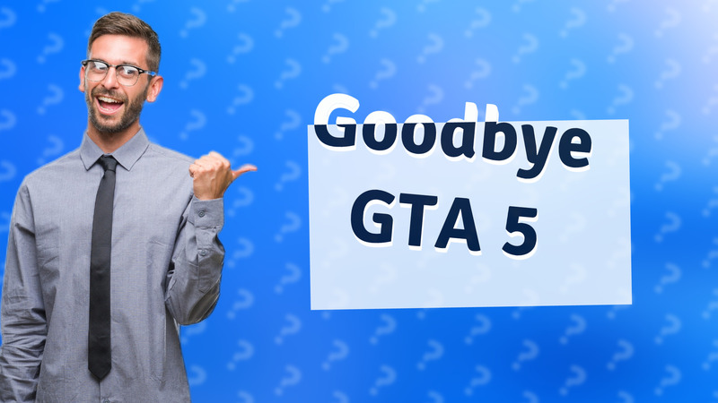 Goodbye GTA 5