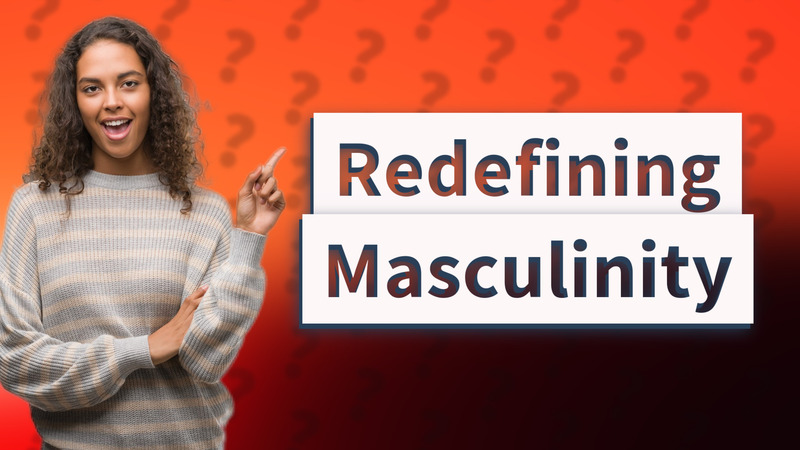 Redefining Masculinity