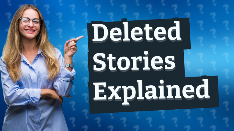 Deleted Stories Explained