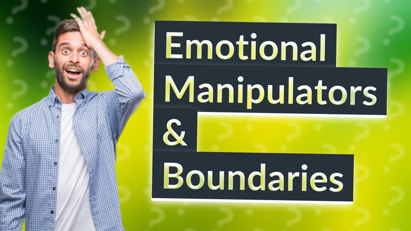 Emotional Manipulators & Boundaries