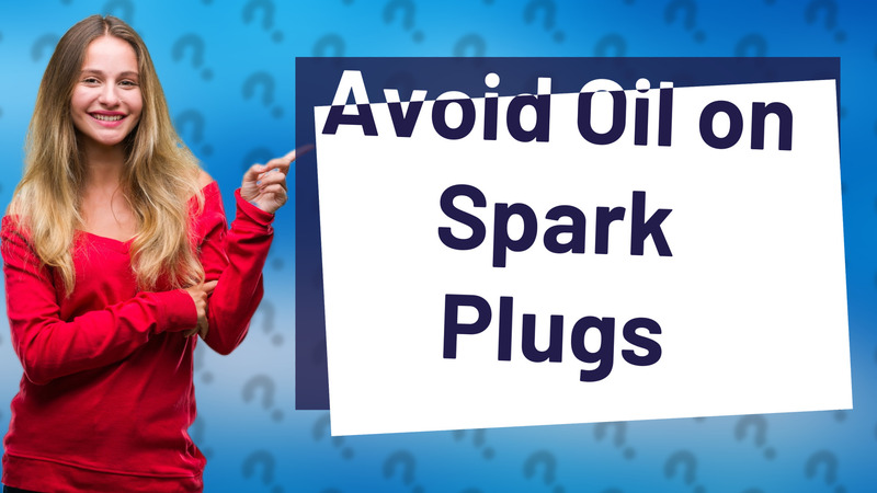 Avoid Oil on Spark Plugs