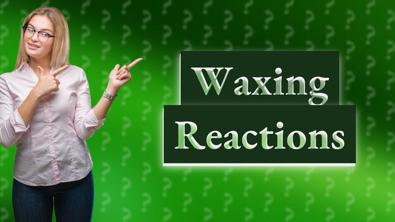 Waxing Reactions