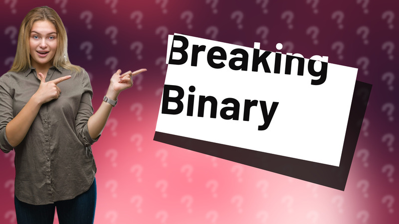 Breaking Binary