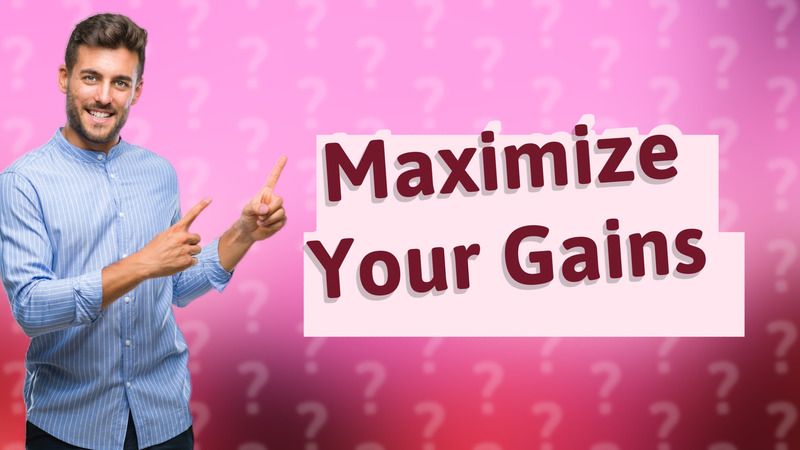 Maximize Your Gains