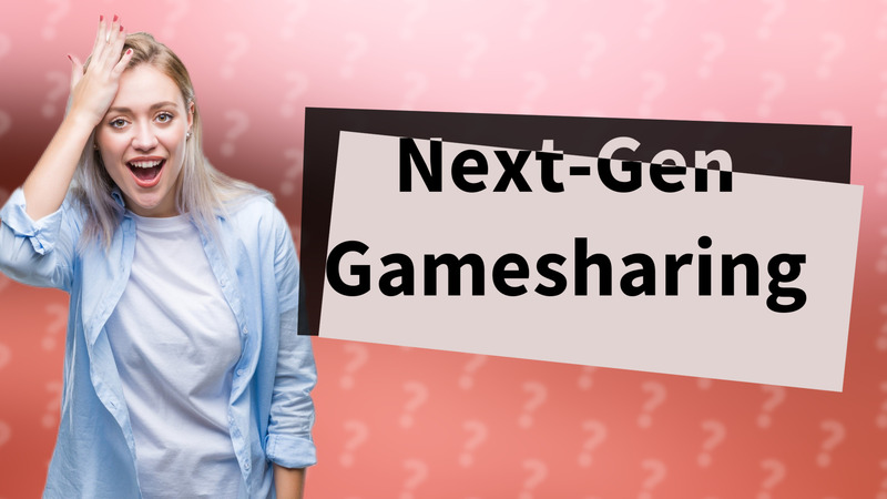Next-Gen Gamesharing