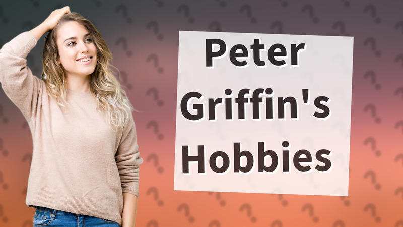 Peter Griffin's Hobbies