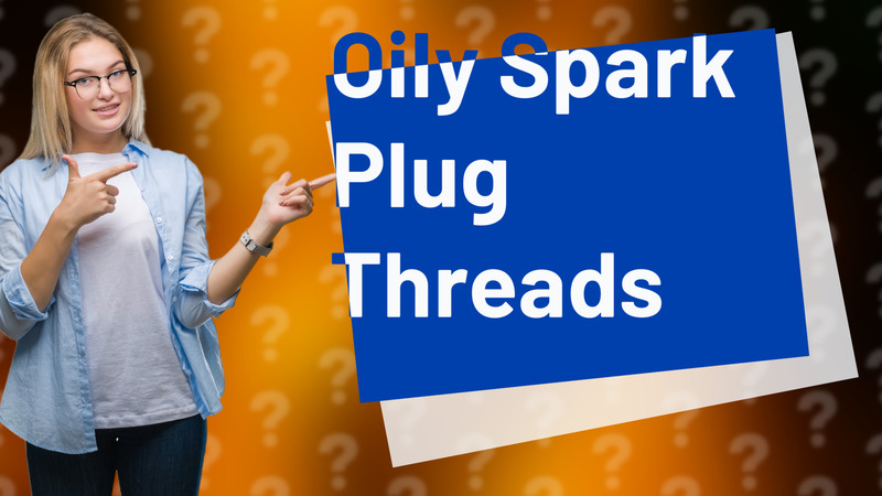 Oily Spark Plug Threads
