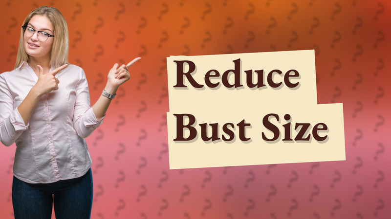 Reduce Bust Size