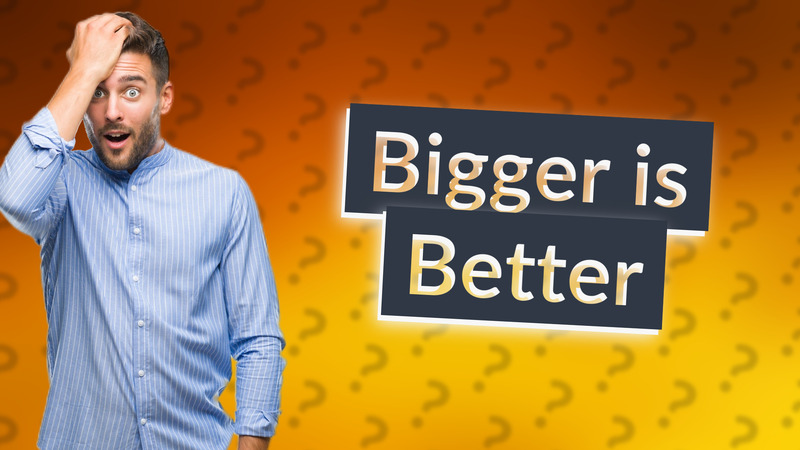 Bigger is Better