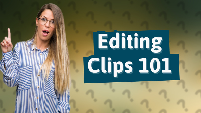 Editing Clips 101