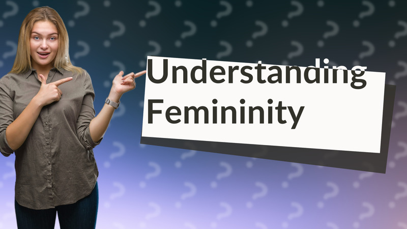 Understanding Femininity