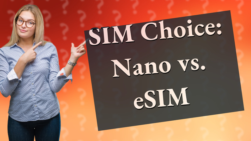 SIM Choice: Nano vs. eSIM