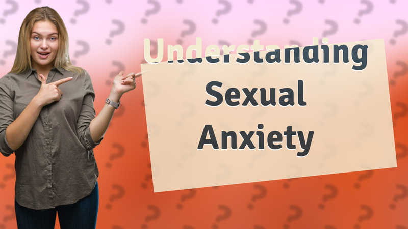 Understanding Sexual Anxiety