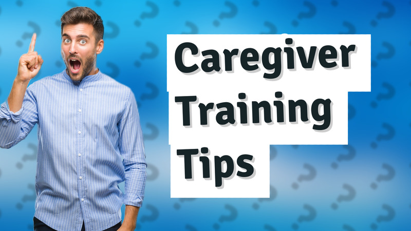 Caregiver Training Tips