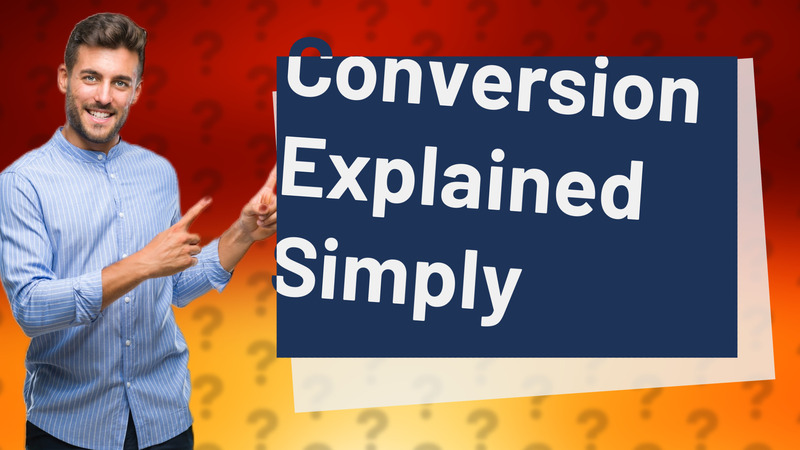 Conversion Explained Simply