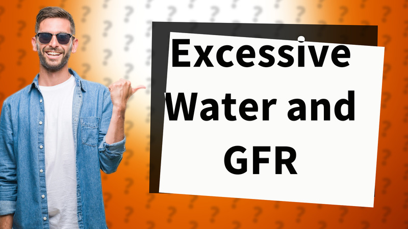Excessive Water and GFR