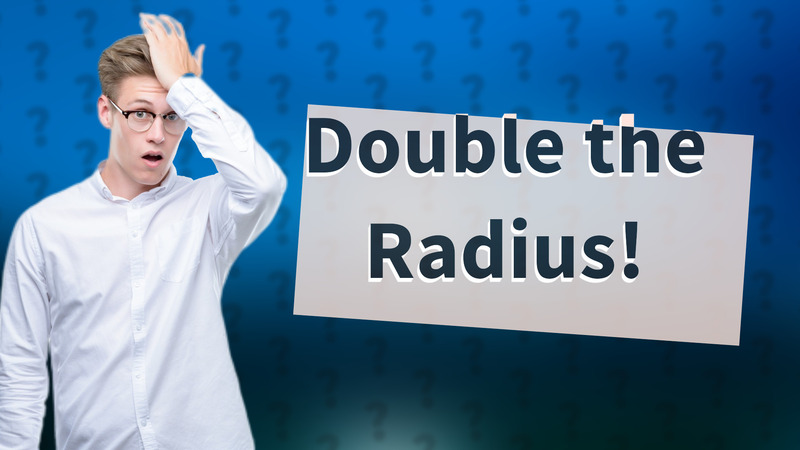 Double the Radius!