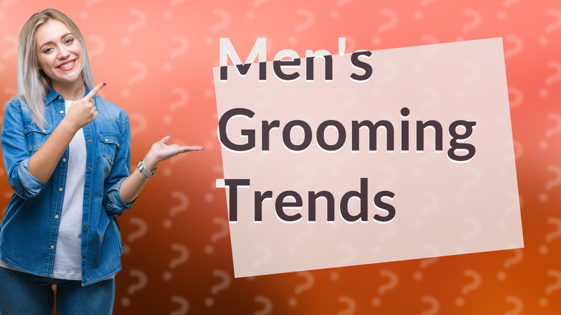 Men's Grooming Trends