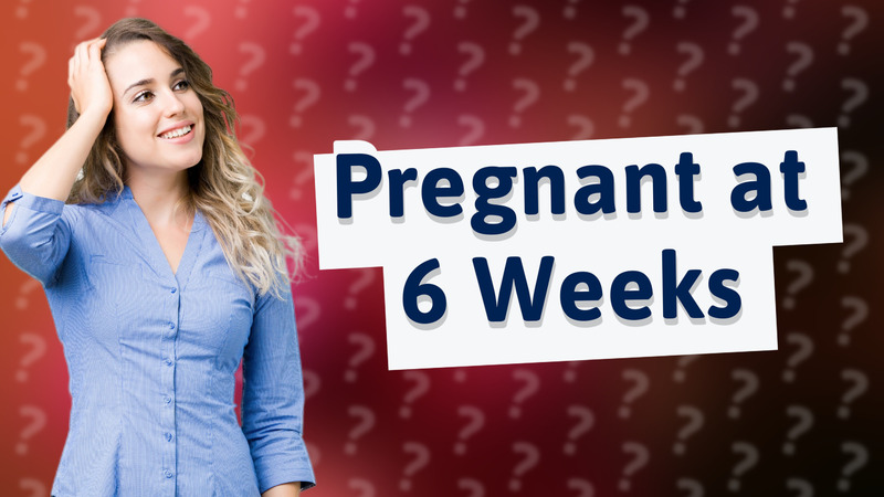 Pregnant at 6 Weeks