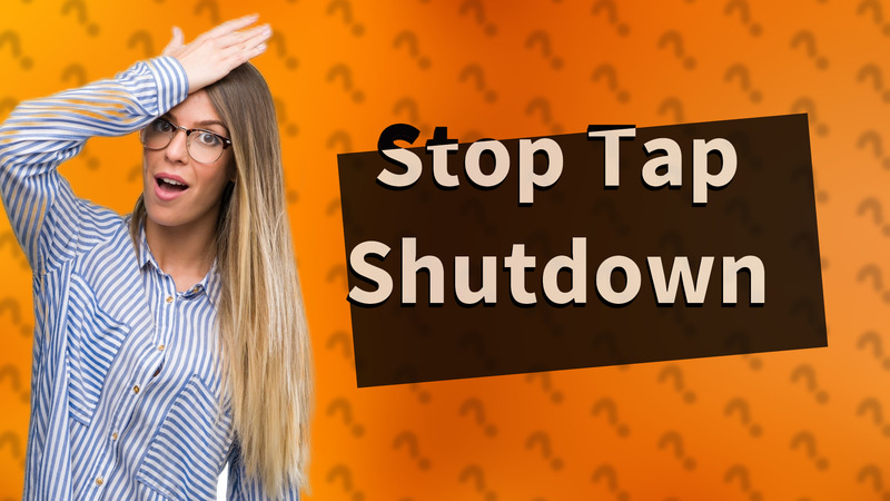 Stop Tap Shutdown