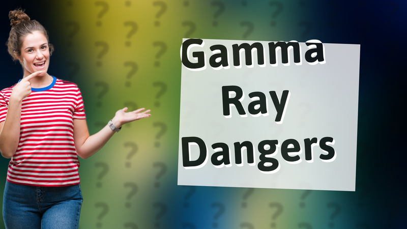 Gamma Ray Dangers